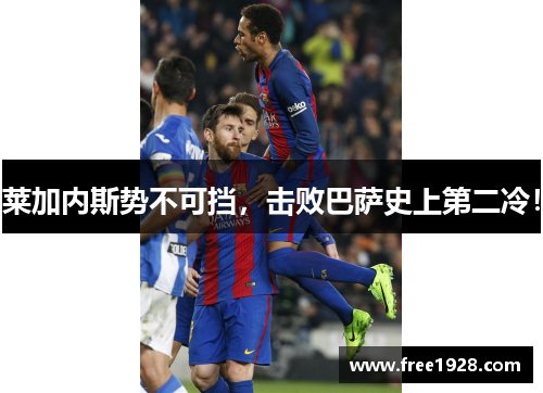 莱加内斯势不可挡，击败巴萨史上第二冷！
